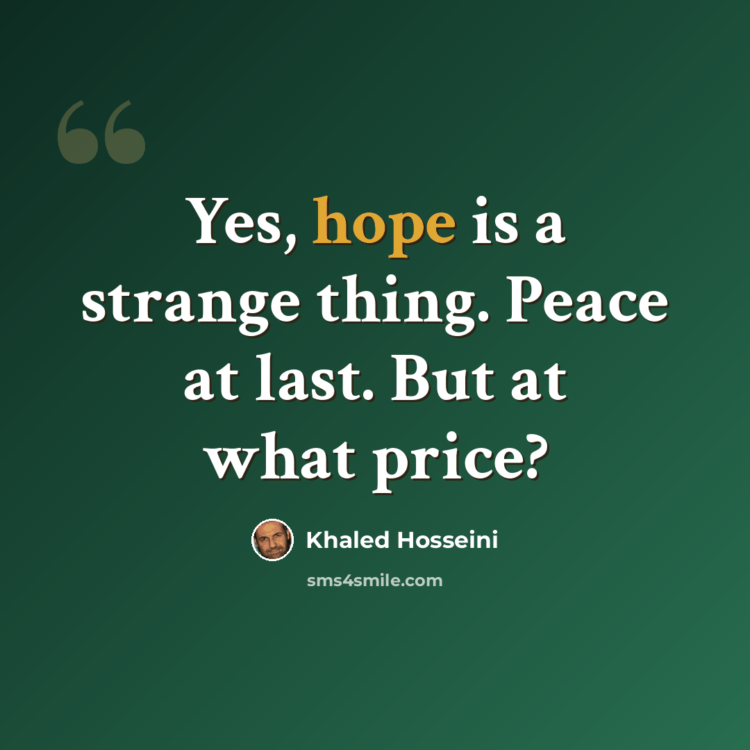 “Yes, hope is a strange thing. Peace at last. But at what price?” quote by Khaled Hosseini