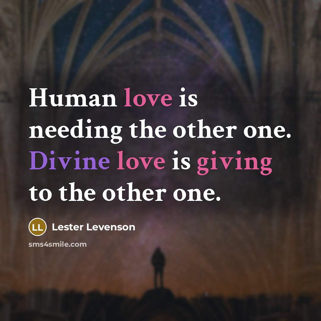 “Human love is needing the other one. Divine love is giving to the other one.” quote by Lester Levenson