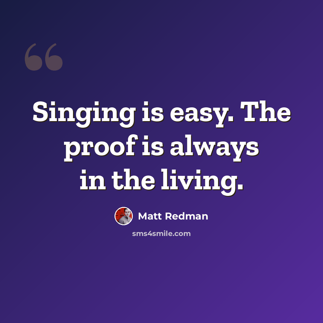 “Singing is easy. The proof is always in the living.” quote by Matt Redman