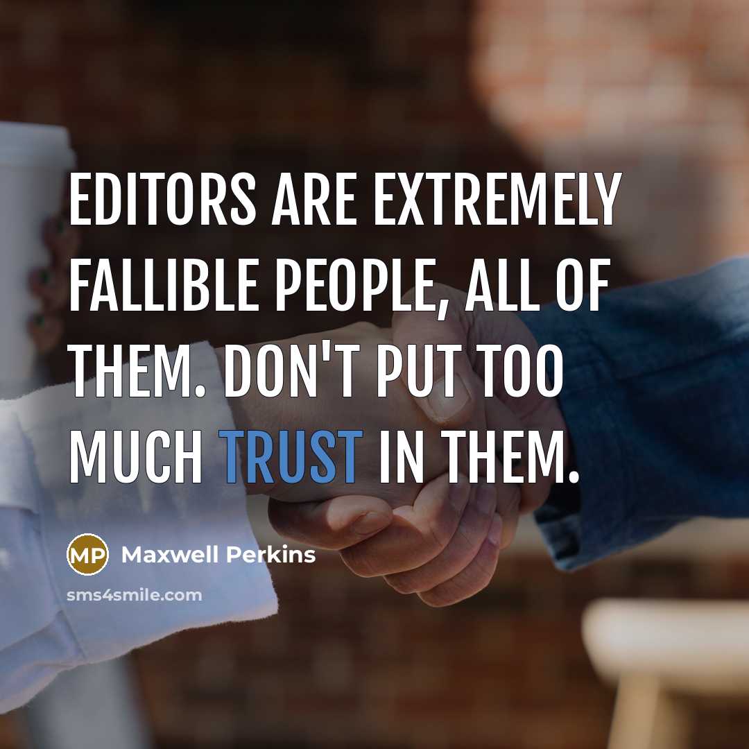“Editors are extremely fallible people, all of them. Don't put too much trust in them.” quote by Maxwell Perkins