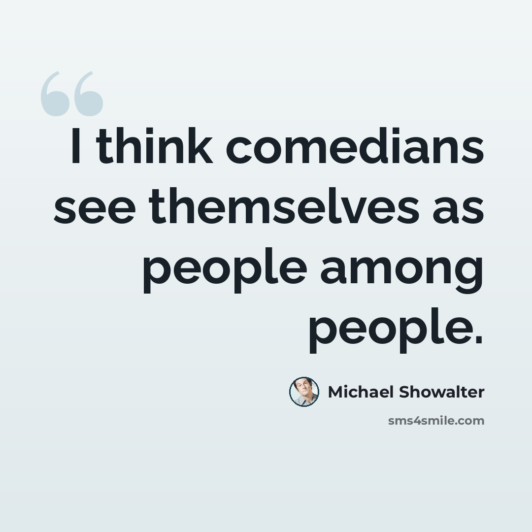 “I think comedians see themselves as people among people.” quote by Michael Showalter