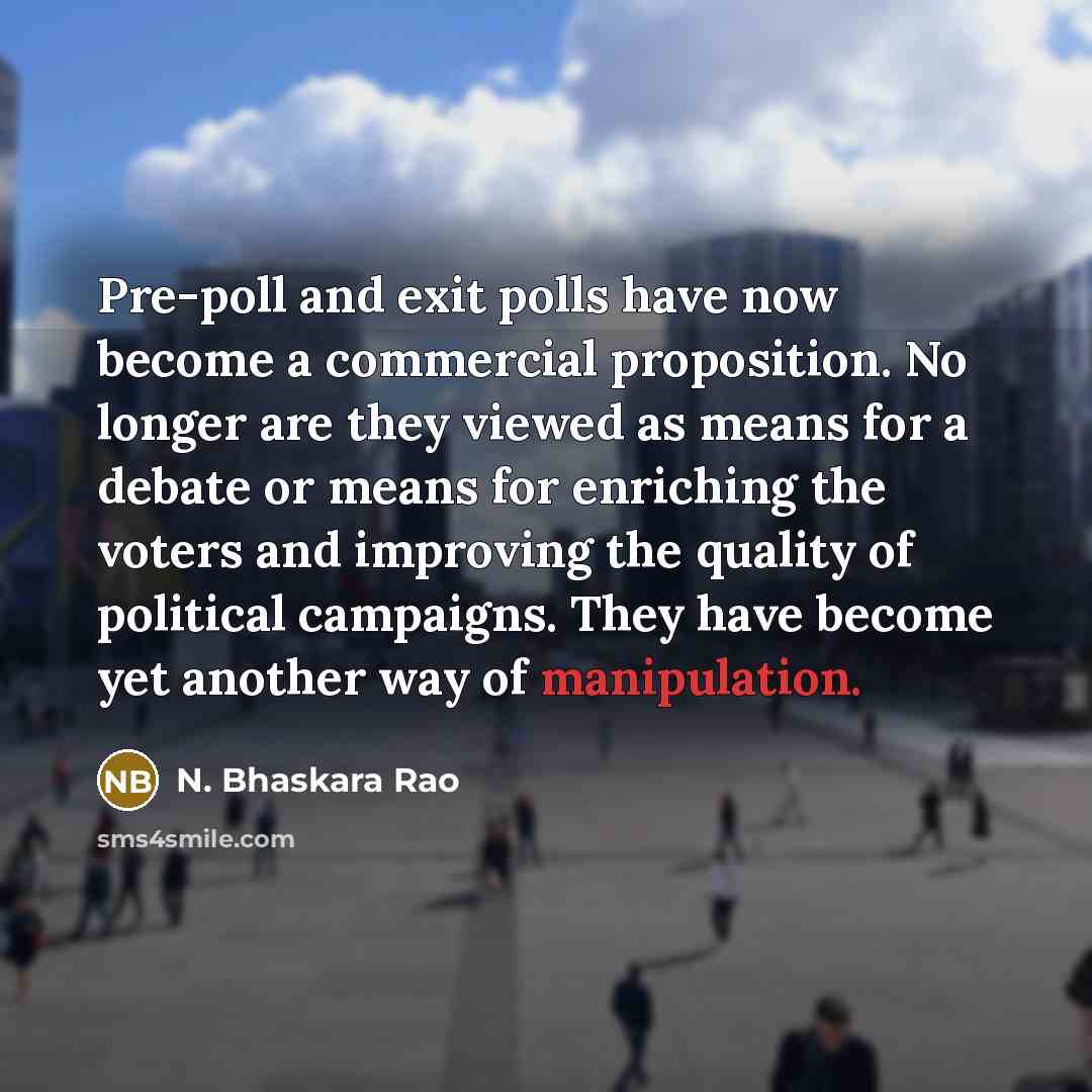 “Pre-poll and exit polls have now become a commercial proposition. No longer are they viewed as means for a debate or means for enriching the voters and improving the quality of political campaigns. They have become yet another way of manipulation.” quote by N. Bhaskara Rao