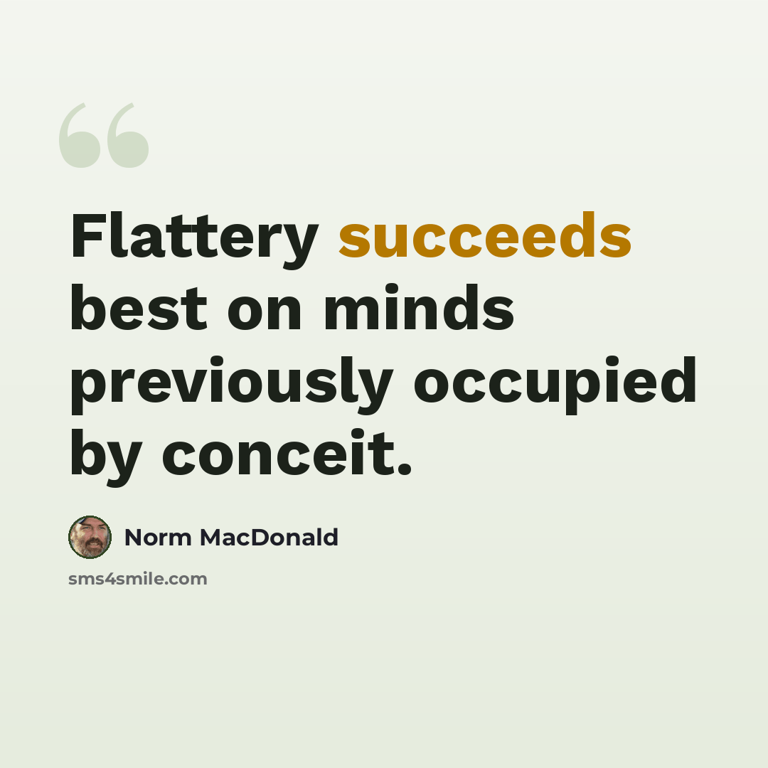 “Flattery succeeds best on minds previously occupied by conceit.” quote by Norm MacDonald