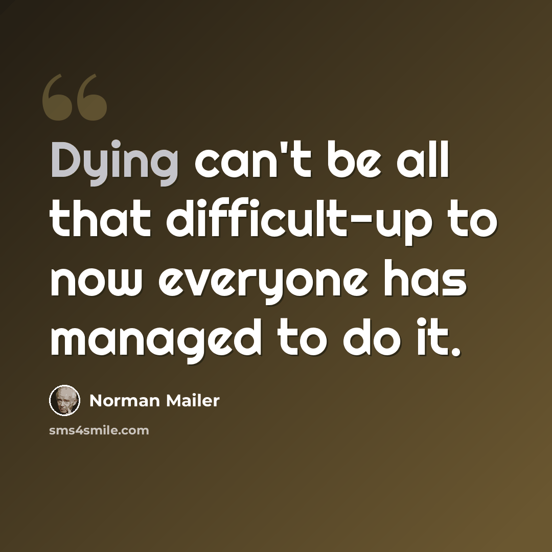 “Dying can't be all that difficult-up to now everyone has managed to do it.” quote by Norman Mailer
