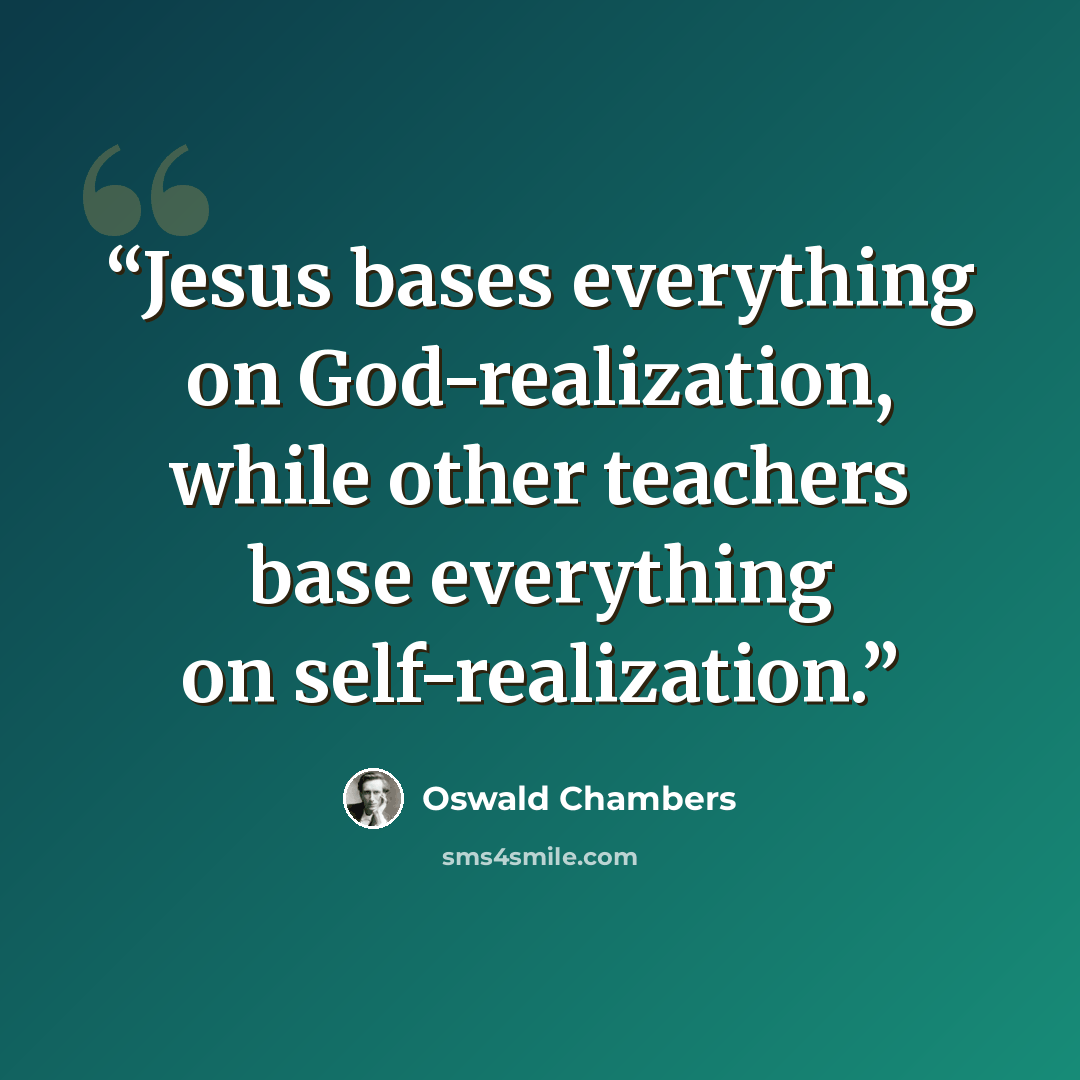 “Jesus bases everything on God-realization, while other teachers base everything on self-realization.” quote by Oswald Chambers