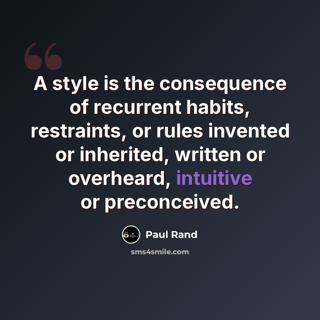 “A style is the consequence of recurrent habits, restraints, or rules invented or inherited, written or overheard, intuitive or preconceived.” quote by Paul Rand