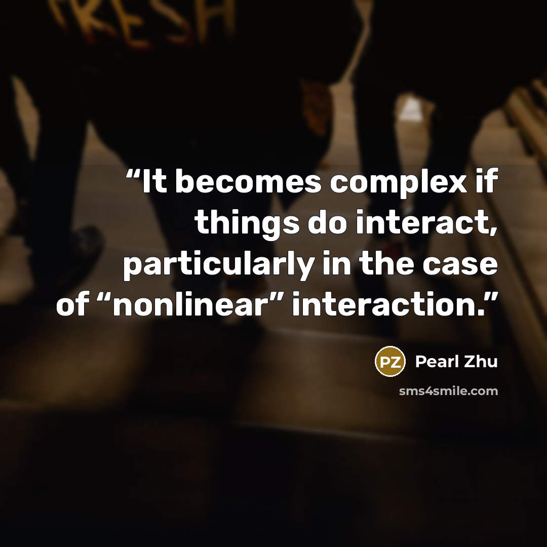 “It becomes complex if things do interact, particularly in the case of “nonlinear” interaction.” quote by Pearl Zhu