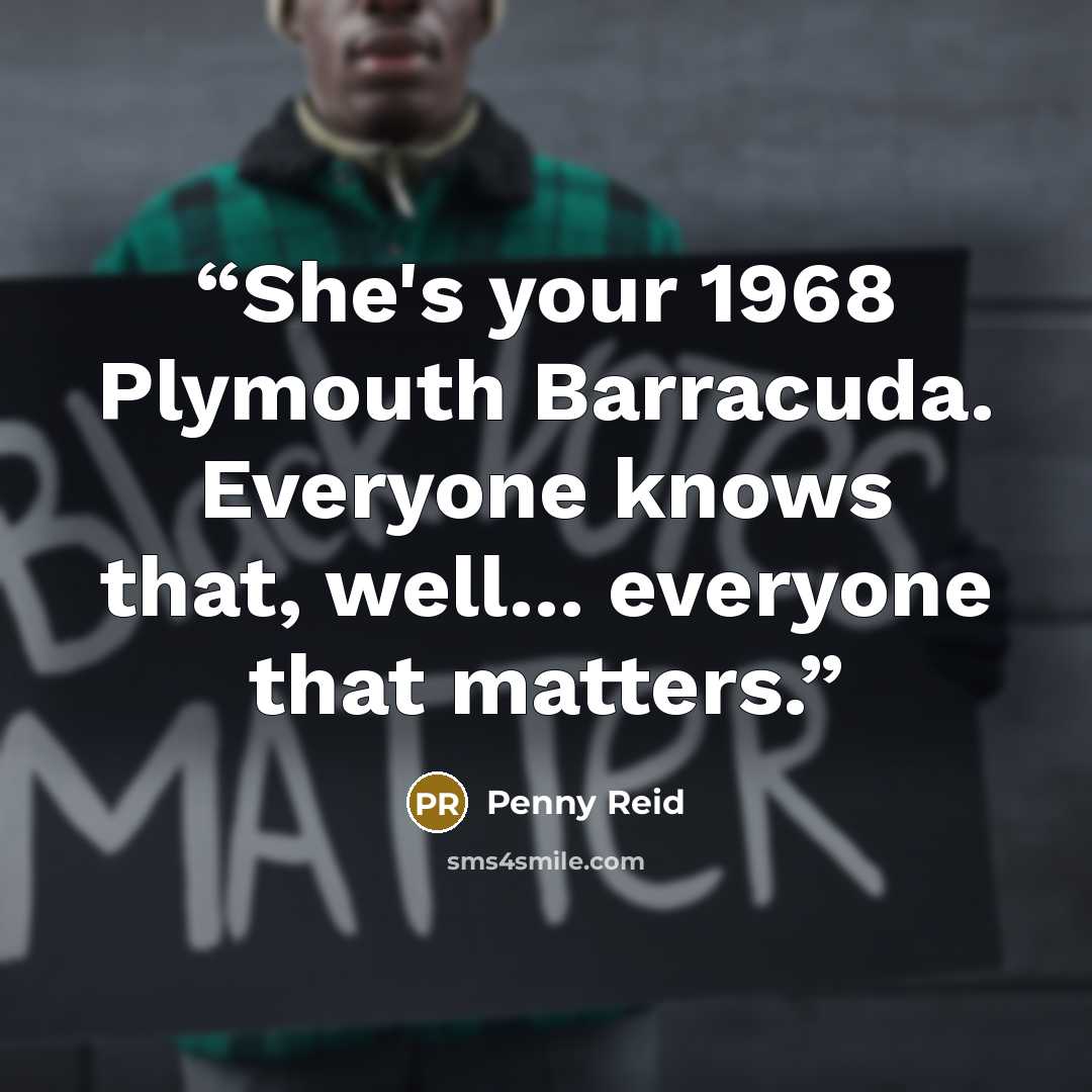 “She's your 1968 Plymouth Barracuda. Everyone knows that, well... everyone that matters.” quote by Penny Reid