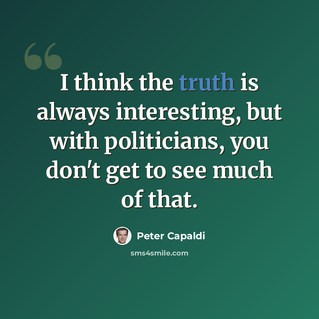 “I think the truth is always interesting, but with politicians, you don't get to see much of that.” quote by Peter Capaldi