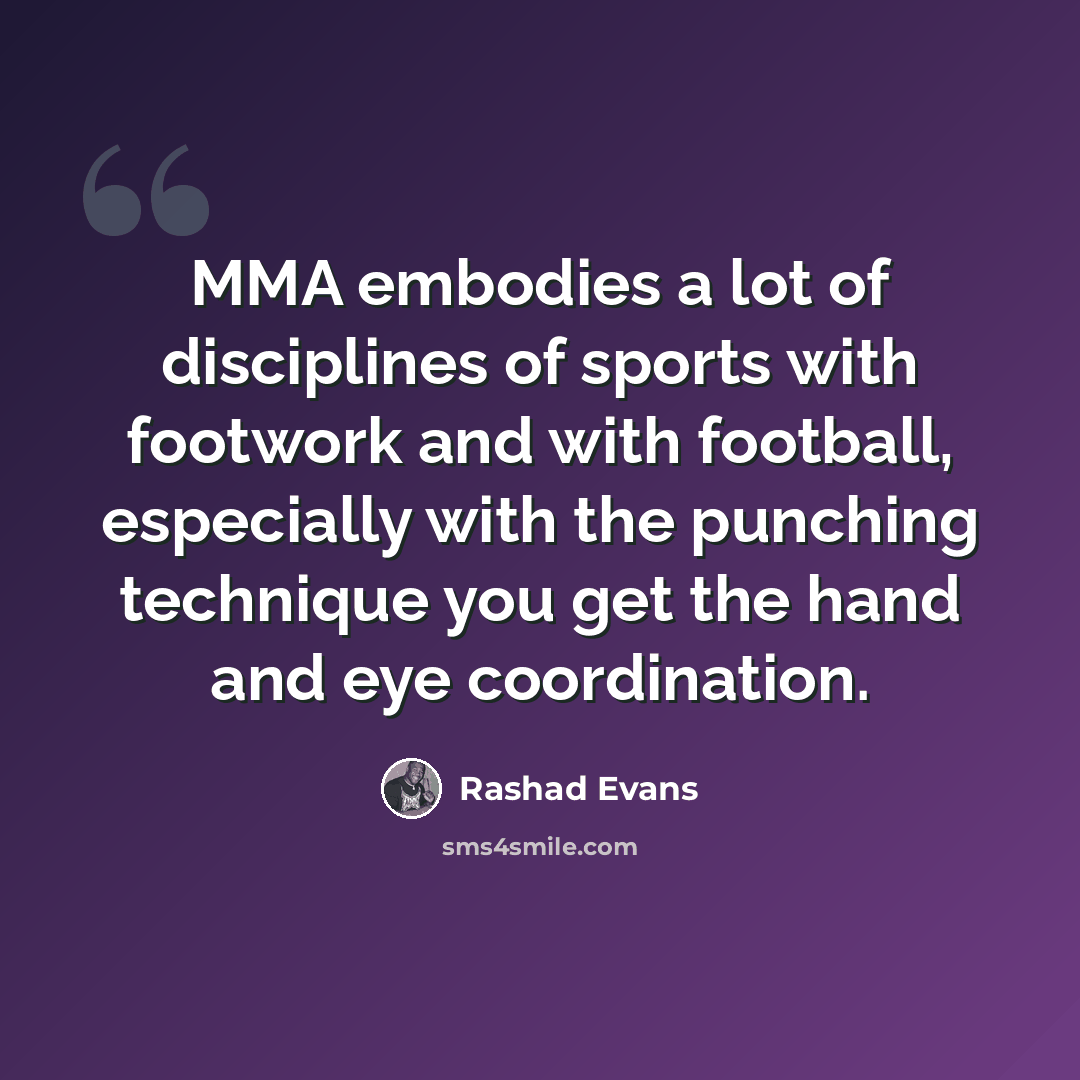 “MMA embodies a lot of disciplines of sports with footwork and with football, especially with the punching technique you get the hand and eye coordination.” quote by Rashad Evans
