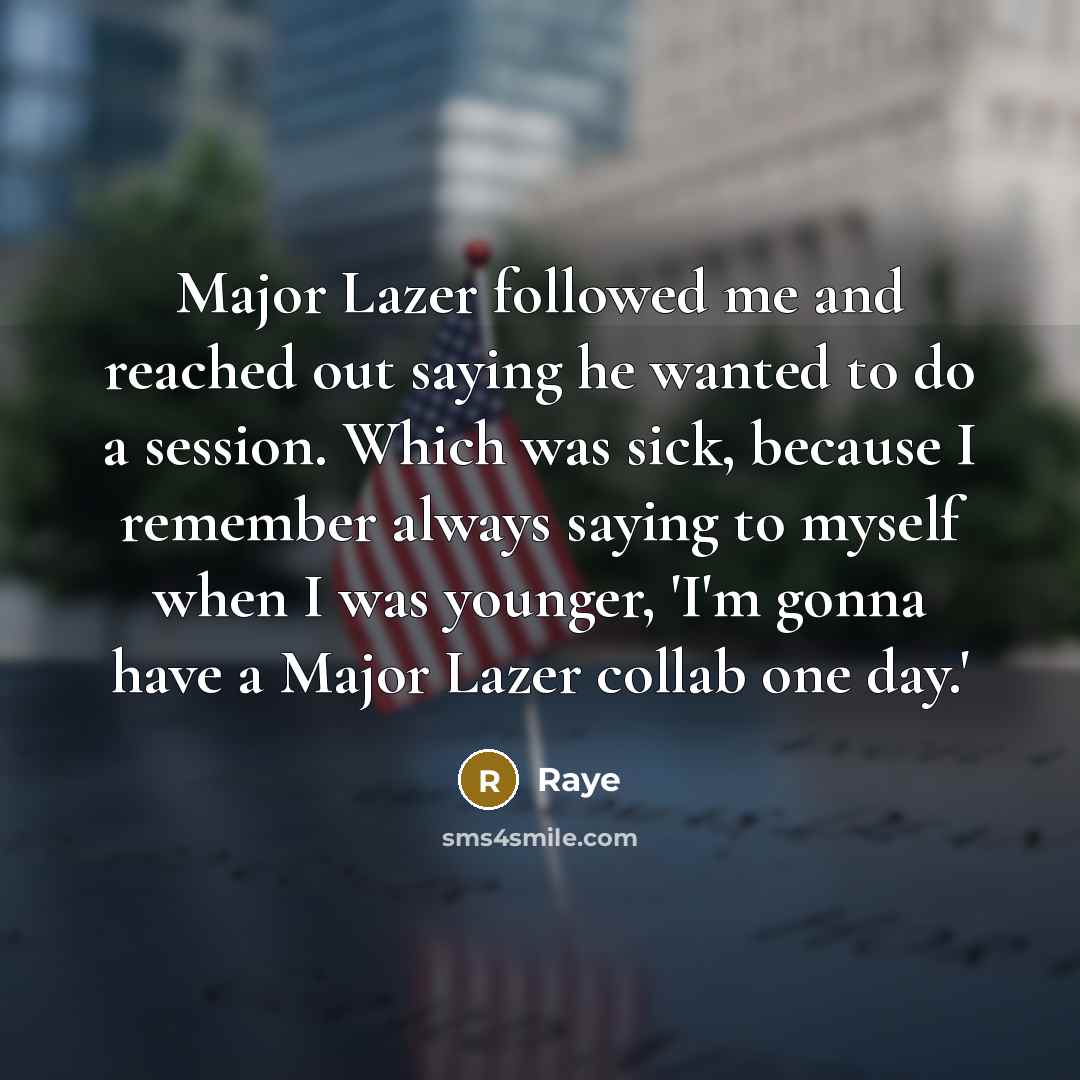 “Major Lazer followed me and reached out saying he wanted to do a session. Which was sick, because I remember always saying to myself when I was younger, 'I'm gonna have a Major Lazer collab one day.'” quote by Raye