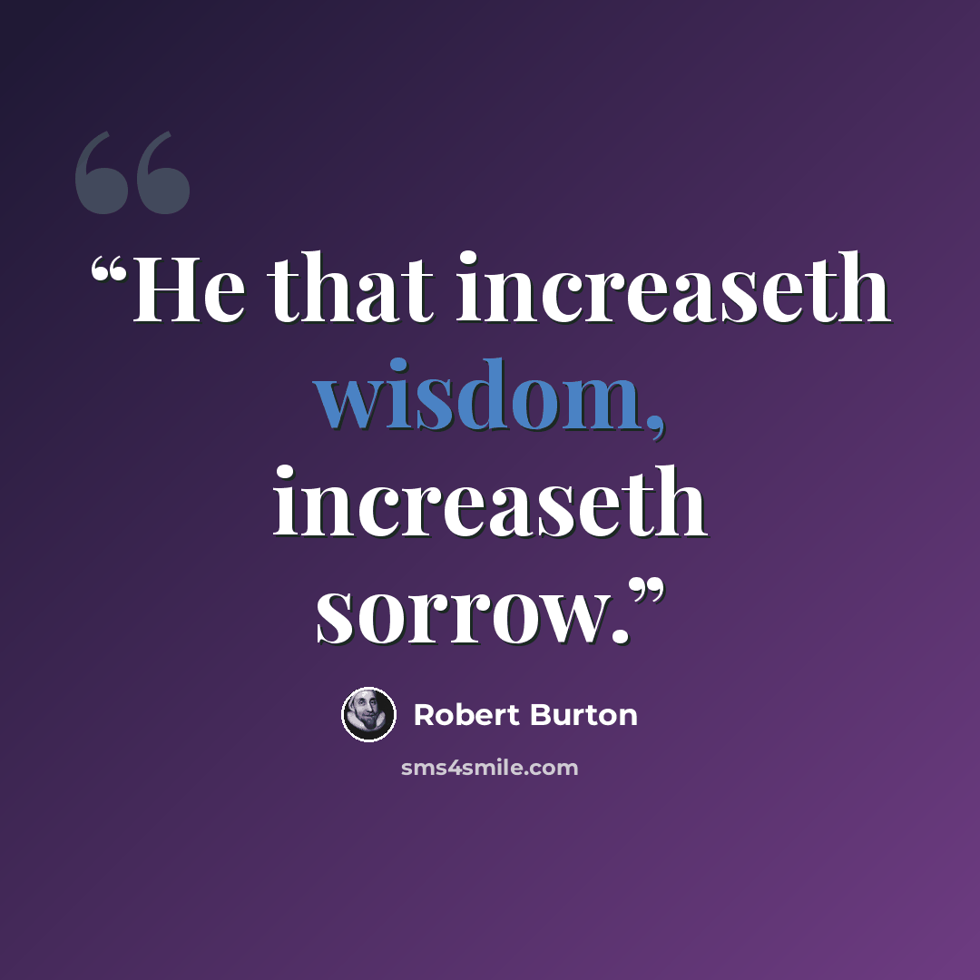 “He that increaseth wisdom, increaseth sorrow.” quote by Robert Burton