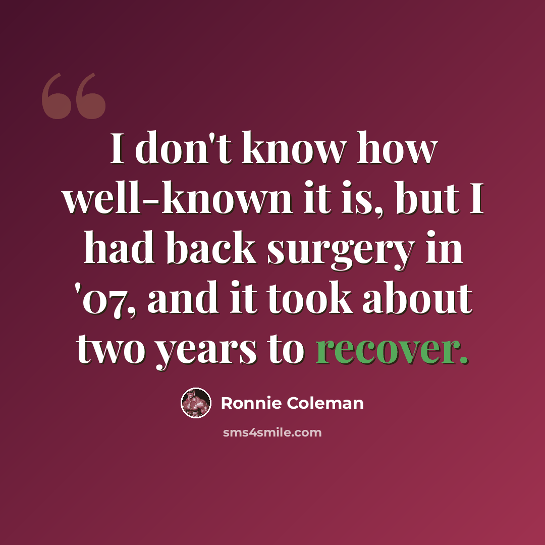 “I don't know how well-known it is, but I had back surgery in '07, and it took about two years to recover.” quote by Ronnie Coleman