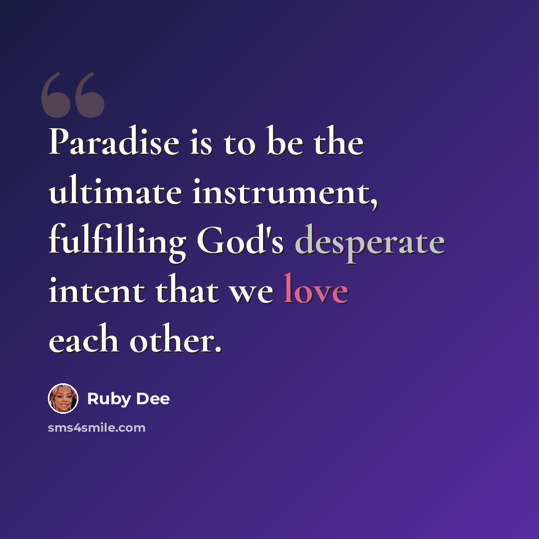 “Paradise is to be the ultimate instrument, fulfilling God's desperate intent that we love each other.” quote by Ruby Dee