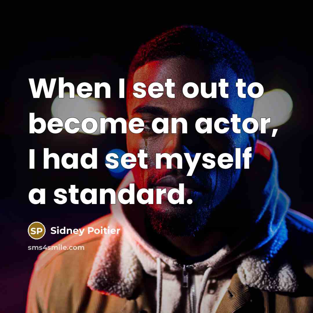 “When I set out to become an actor, I had set myself a standard.” quote by Sidney Poitier