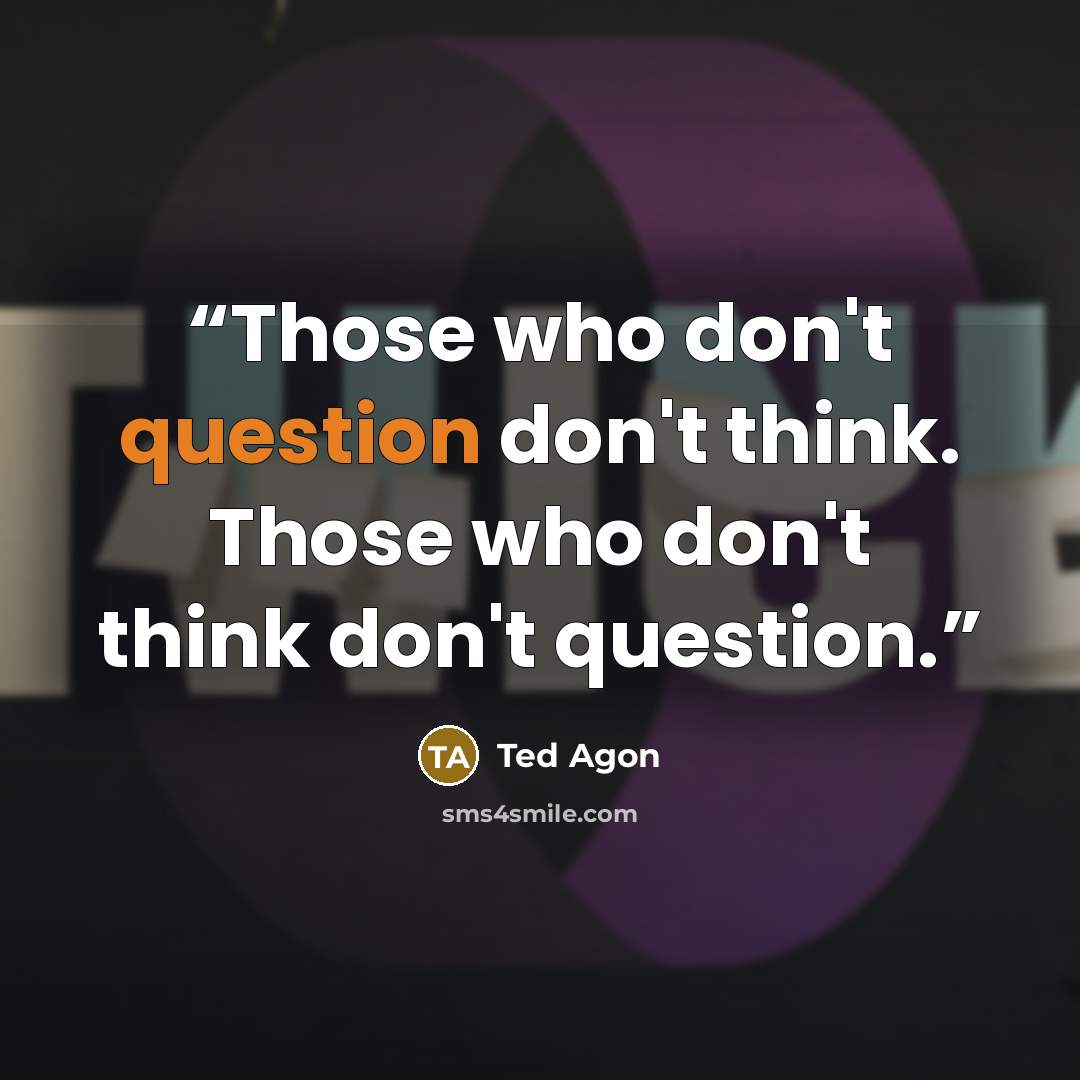 “Those who don't question don't think. Those who don't think don't question.” quote by Ted Agon