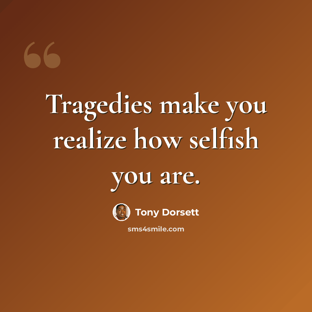 “Tragedies make you realize how selfish you are.” quote by Tony Dorsett