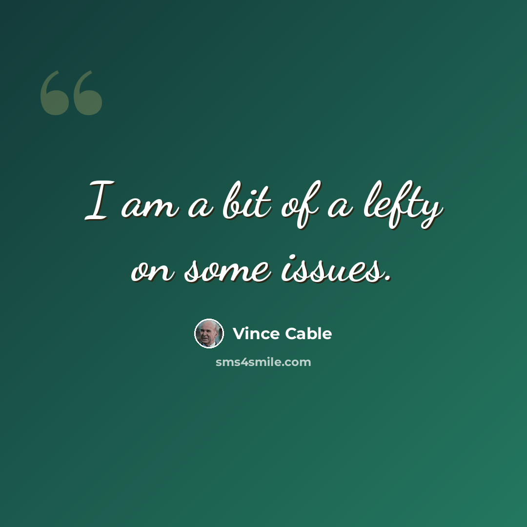 “I am a bit of a lefty on some issues.” quote by Vince Cable