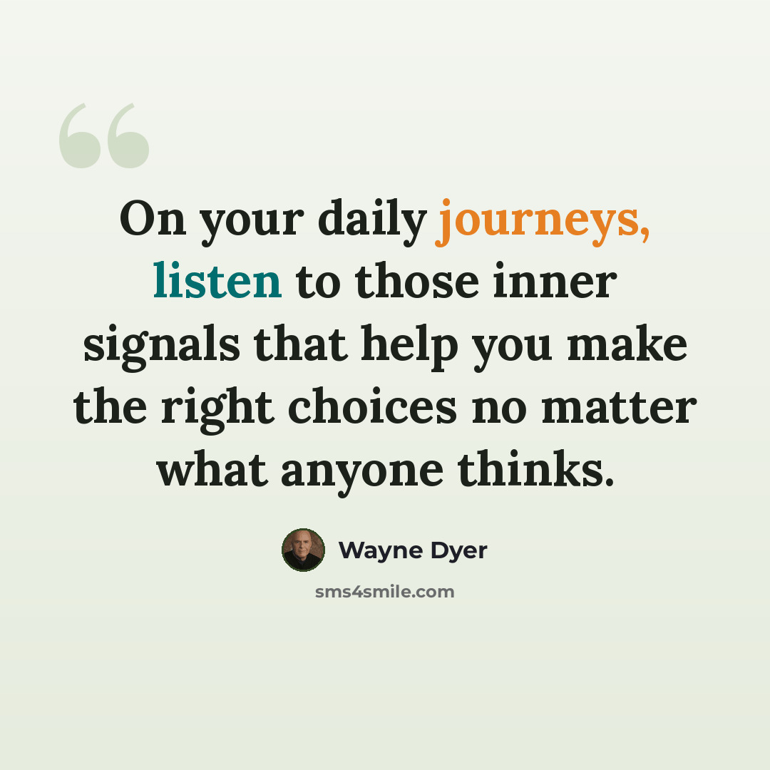 “On your daily journeys, listen to those inner signals that help you make the right choices no matter what anyone thinks.” quote by Wayne Dyer