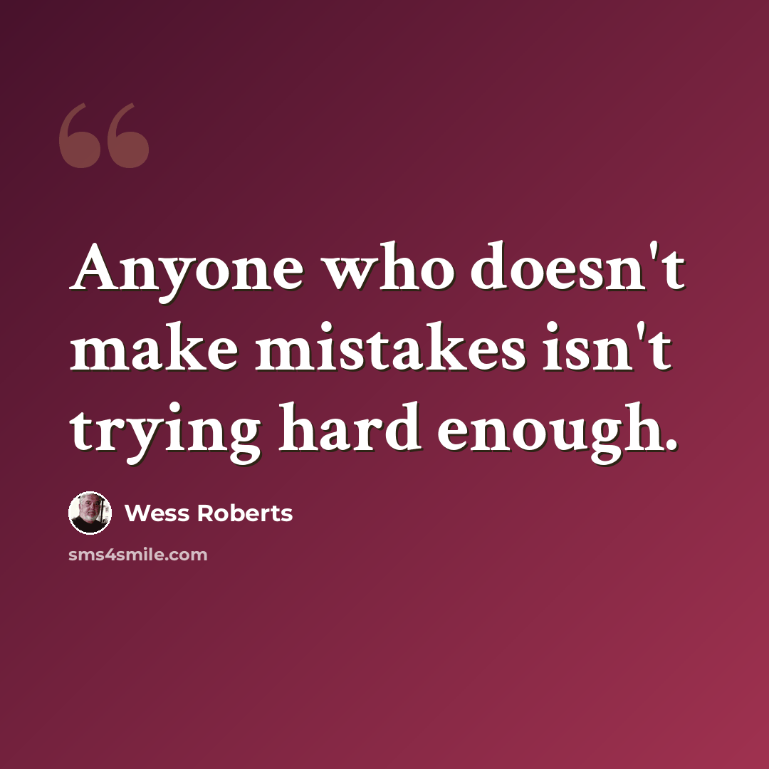 “Anyone who doesn't make mistakes isn't trying hard enough.” quote by Wess Roberts