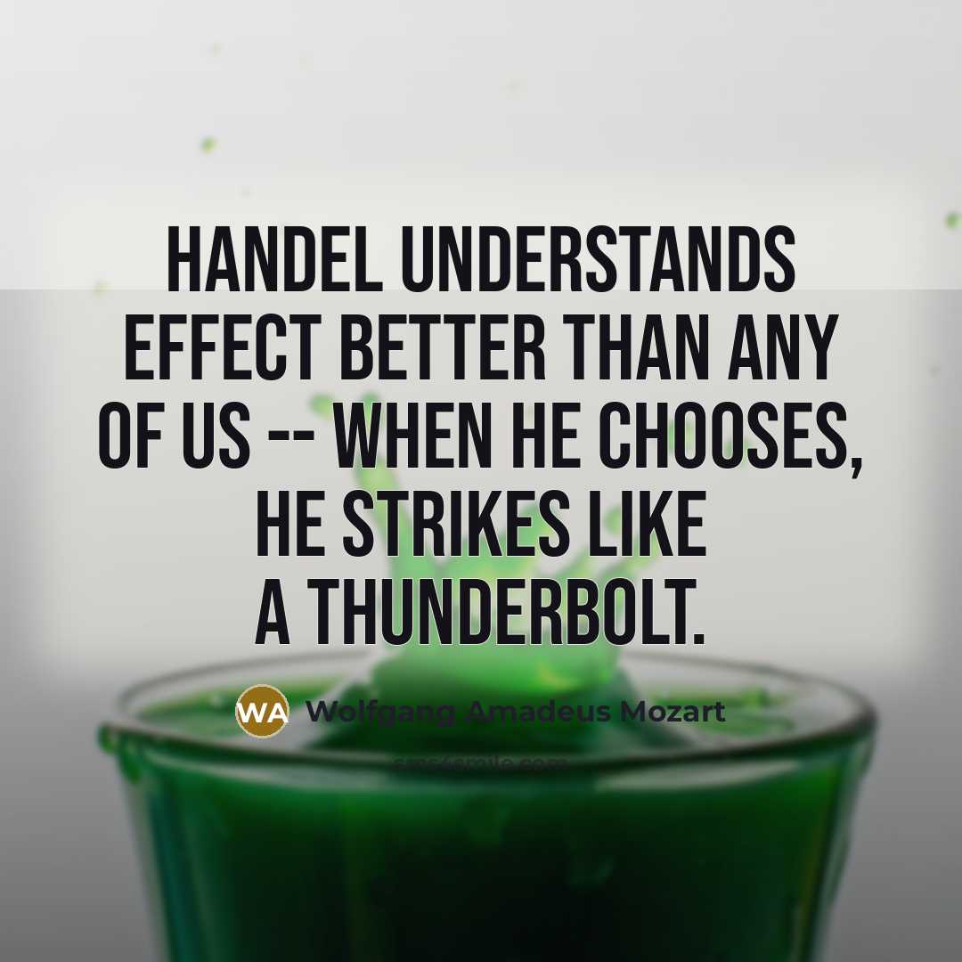 “Handel understands effect better than any of us -- when he chooses, he strikes like a thunderbolt.” quote by Wolfgang Amadeus Mozart