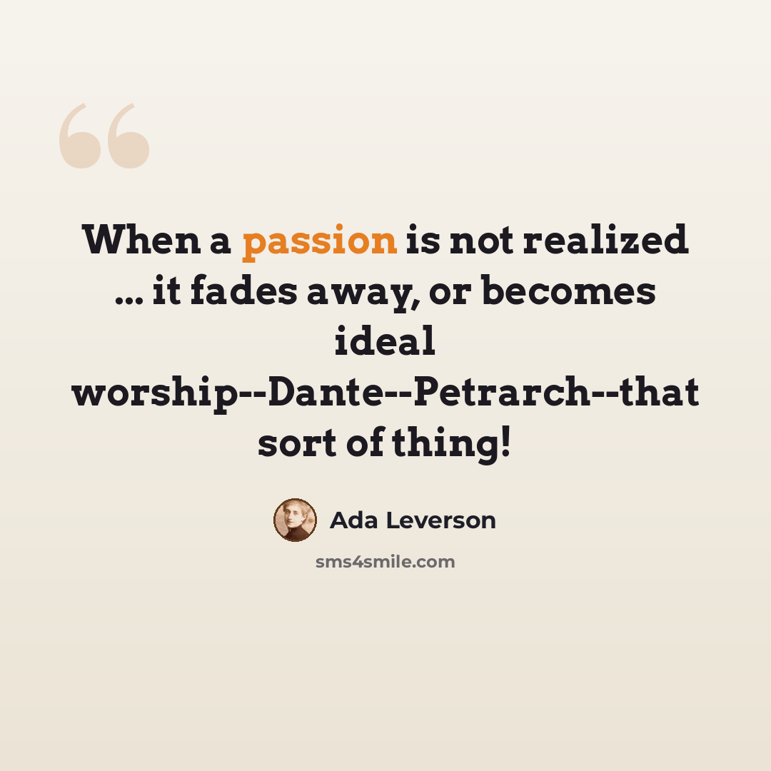 “When a passion is not realized ... it fades away, or becomes ideal worship--Dante--Petrarch--that sort of thing!” quote by Ada Leverson