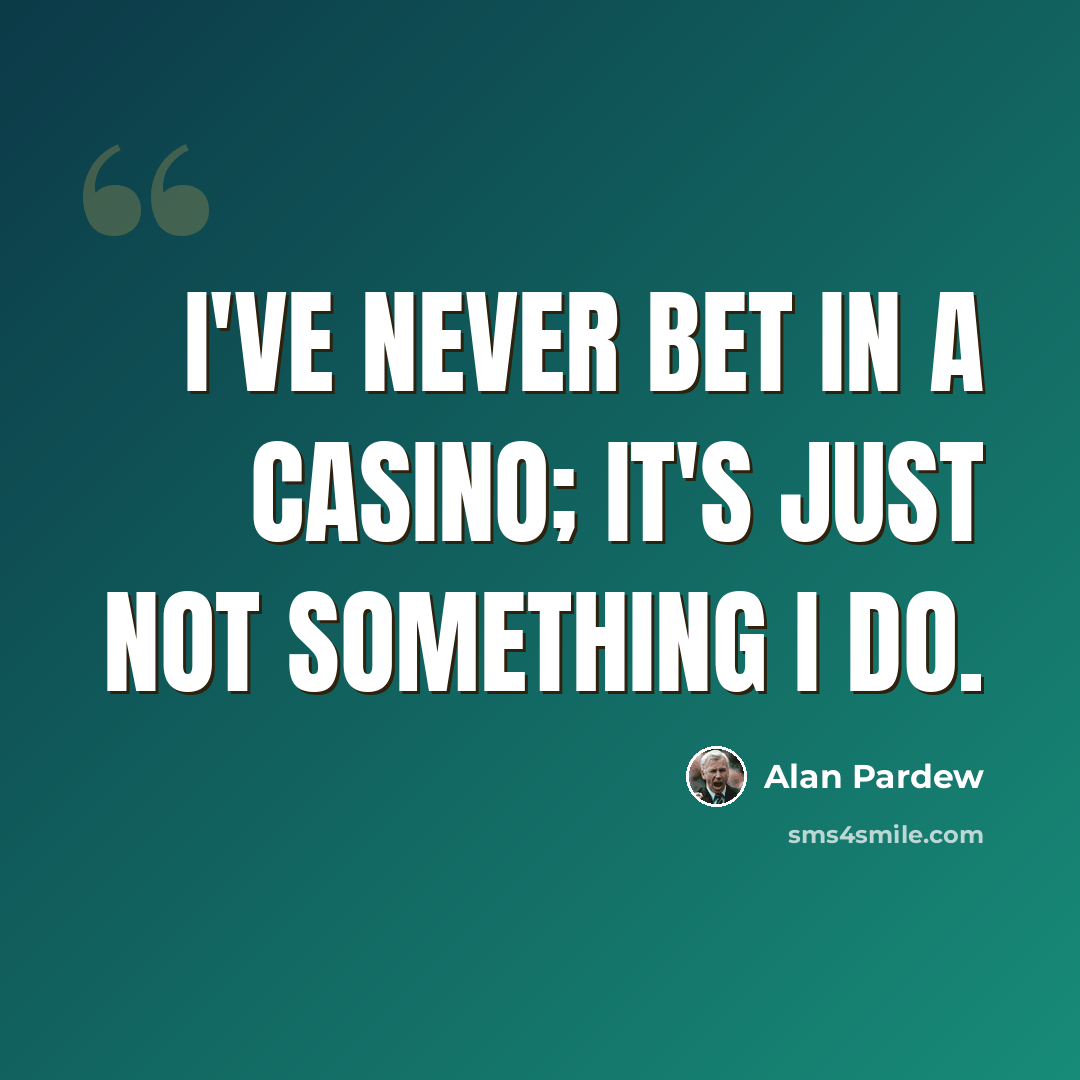 “I've never bet in a casino; it's just not something I do.” quote by Alan Pardew