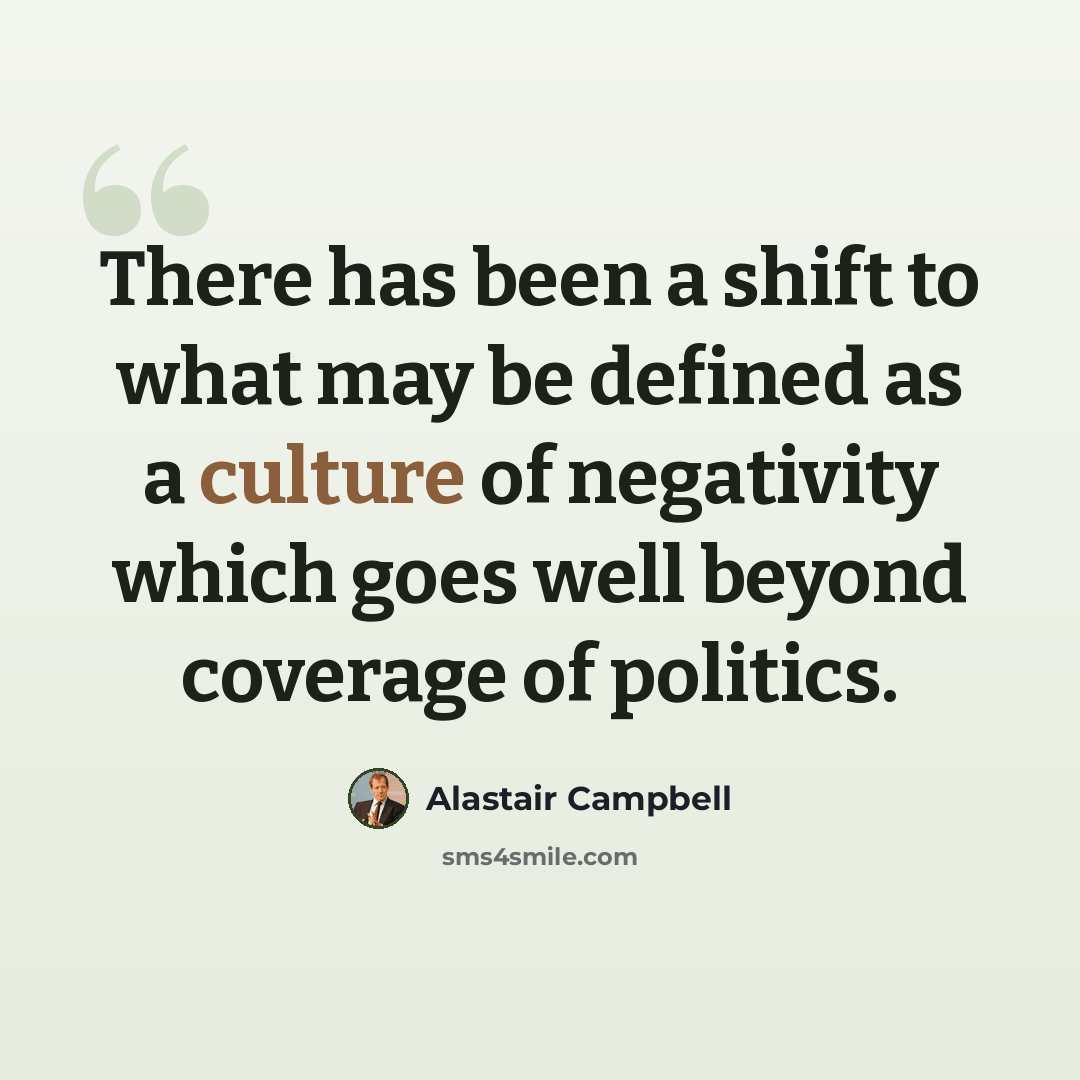 “There has been a shift to what may be defined as a culture of negativity which goes well beyond coverage of politics.” quote by Alastair Campbell
