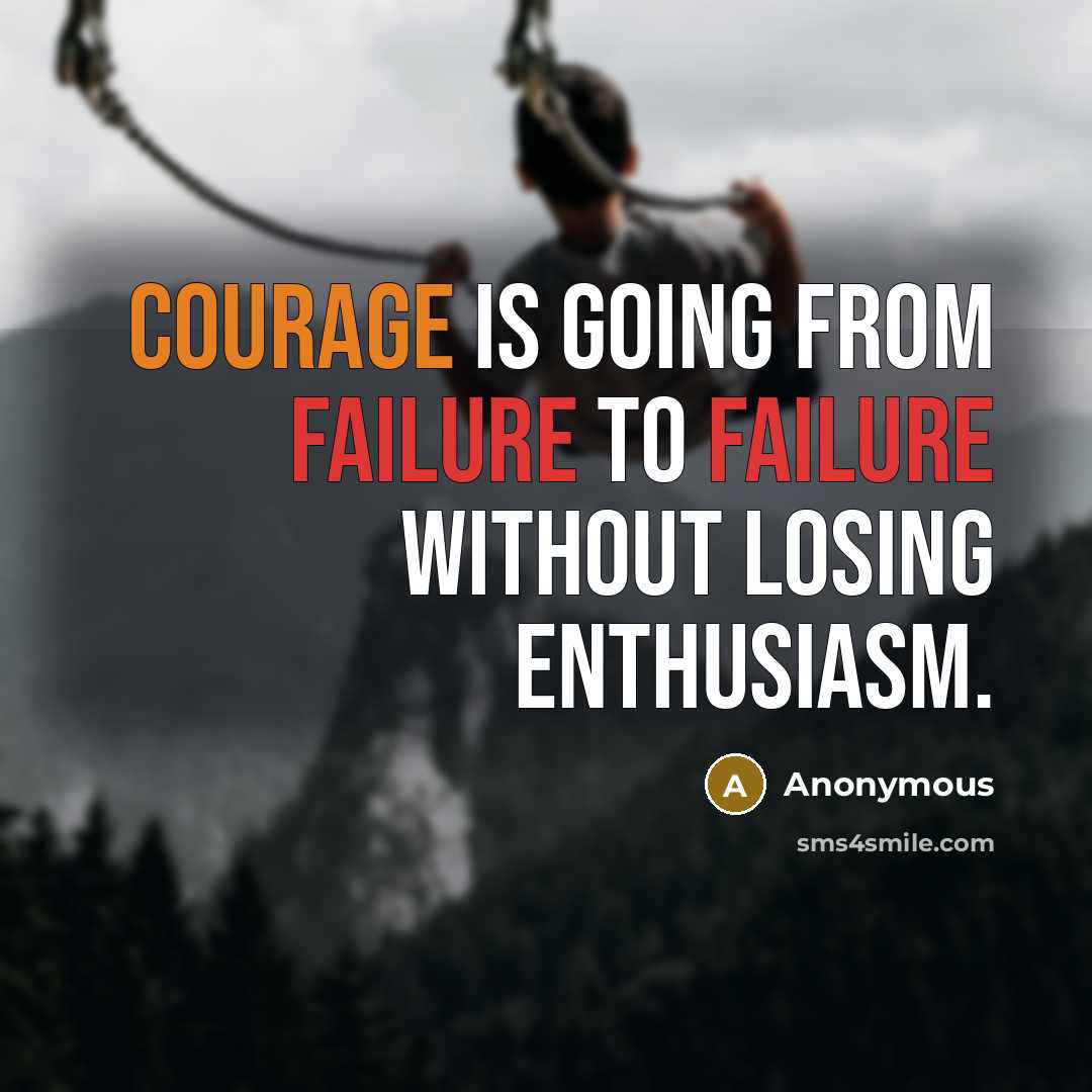 “Courage is going from failure to failure without losing enthusiasm.” quote by Anonymous