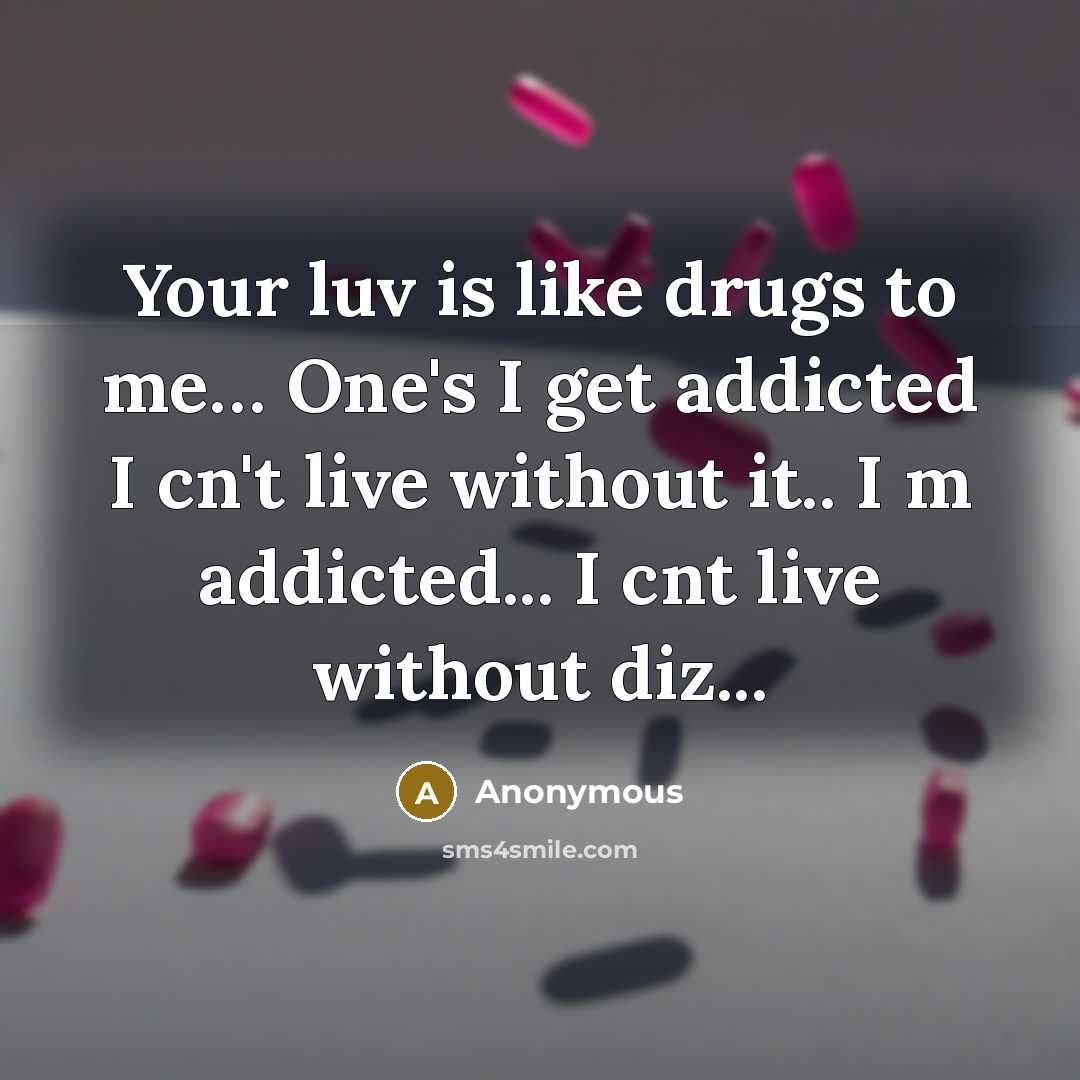 “Your luv is like drugs to me… One's I get addicted I cn't live without it.. I m addicted... I cnt live without diz...” quote by Anonymous