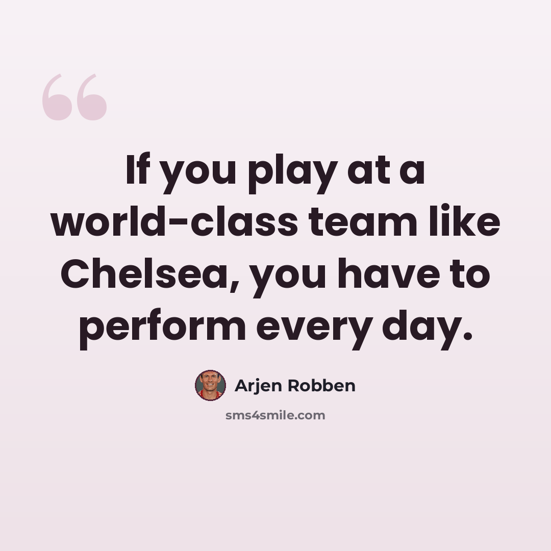 “If you play at a world-class team like Chelsea, you have to perform every day.” quote by Arjen Robben