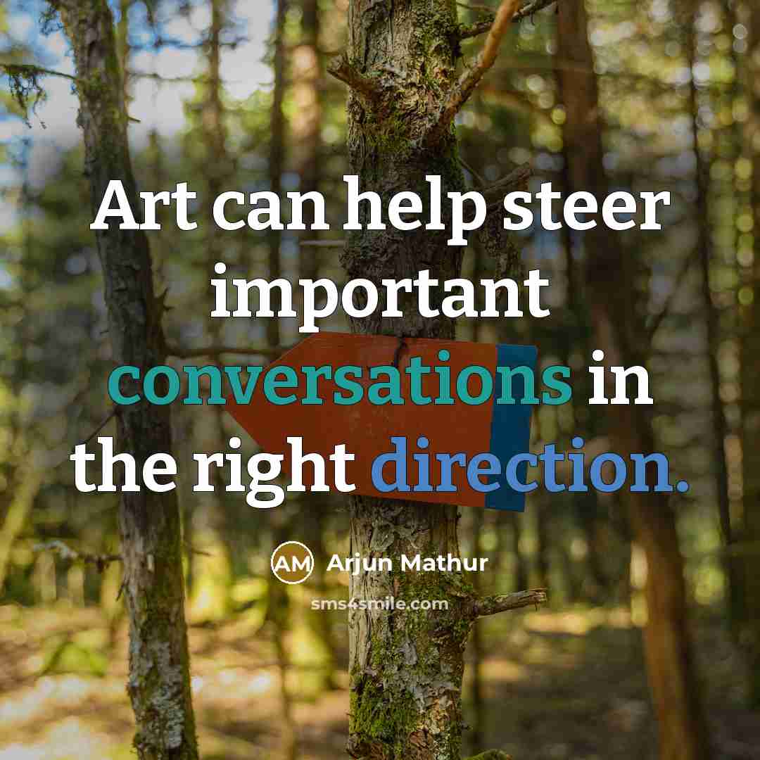 “Art can help steer important conversations in the right direction.” quote by Arjun Mathur