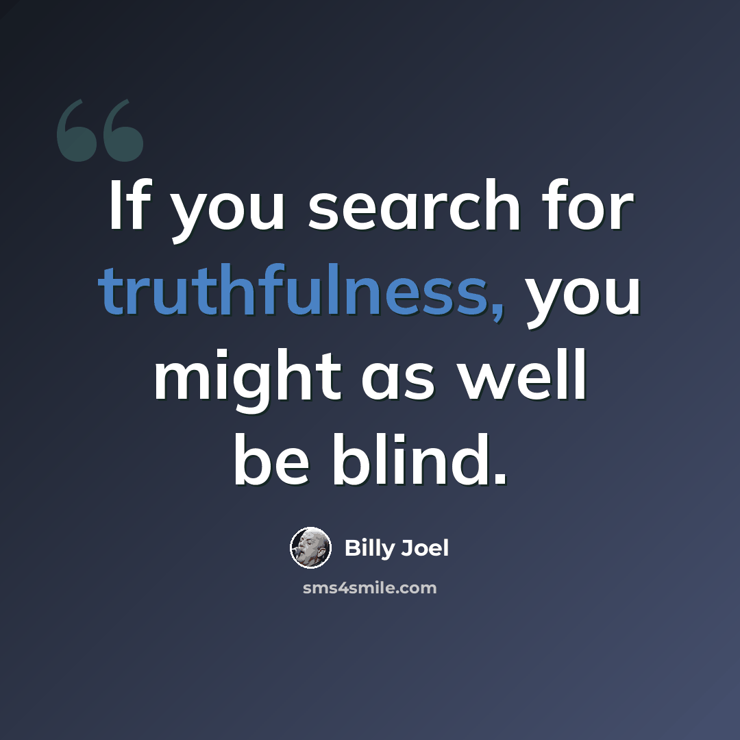 “If you search for truthfulness, you might as well be blind.” quote by Billy Joel