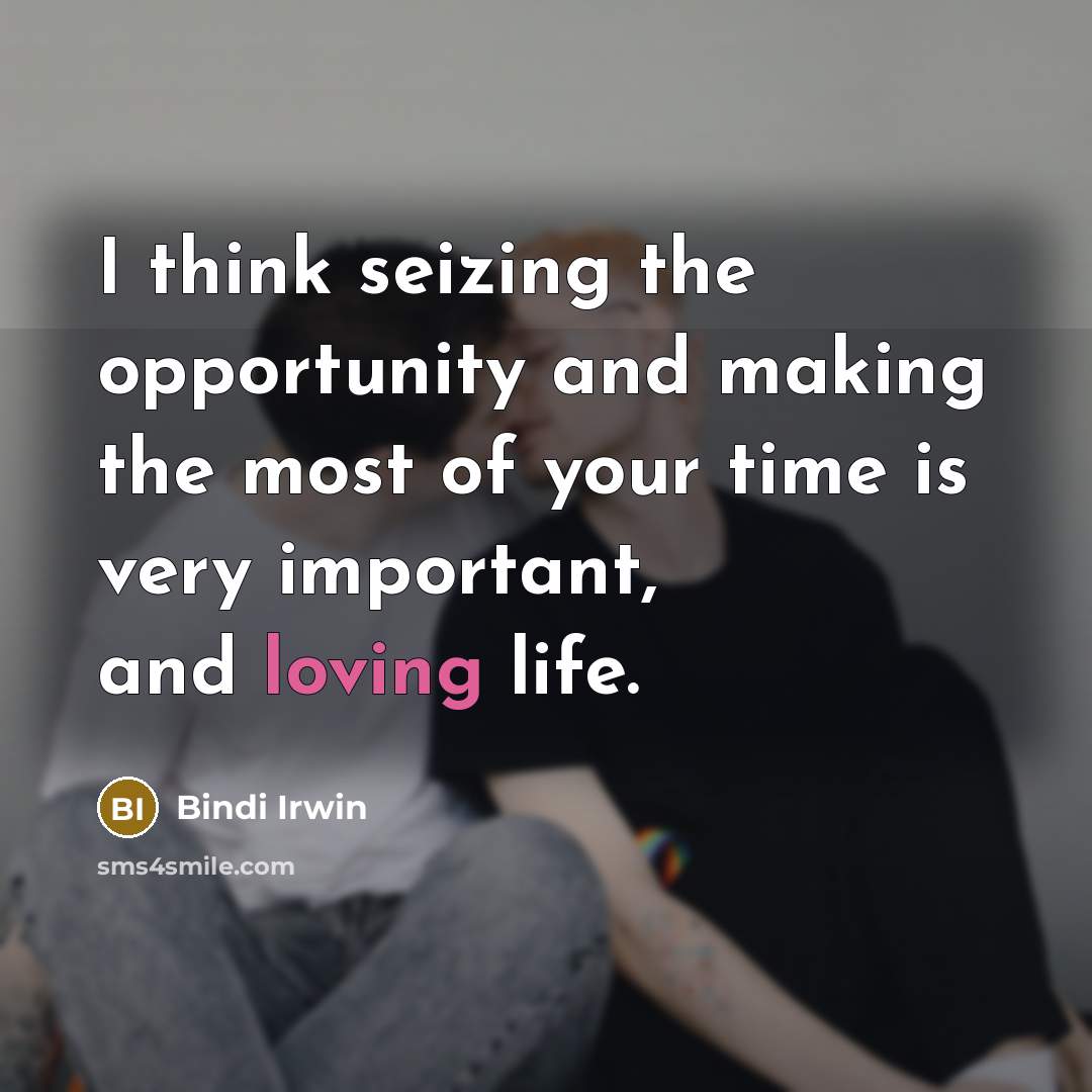 “I think seizing the opportunity and making the most of your time is very important, and loving life.” quote by Bindi Irwin