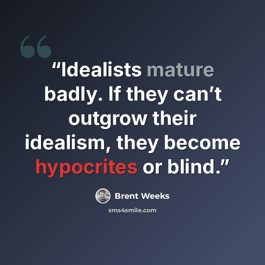 “Idealists mature badly. If they can’t outgrow their idealism, they become hypocrites or blind.” quote by Brent Weeks
