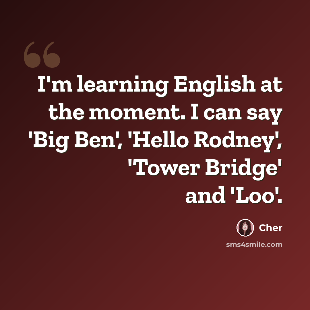 “I'm learning English at the moment. I can say 'Big Ben', 'Hello Rodney', 'Tower Bridge' and 'Loo'.” quote by Cher