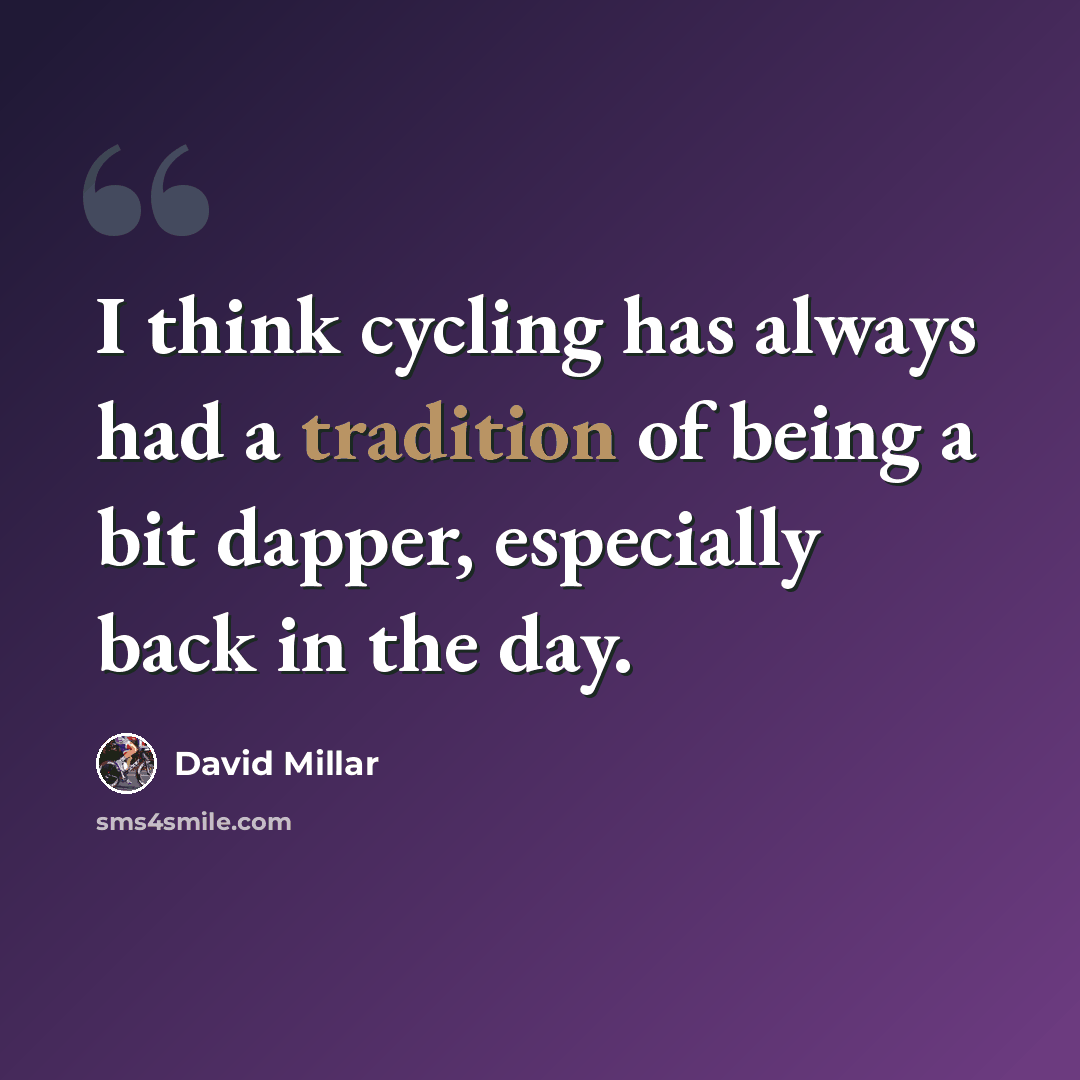 “I think cycling has always had a tradition of being a bit dapper, especially back in the day.” quote by David Millar