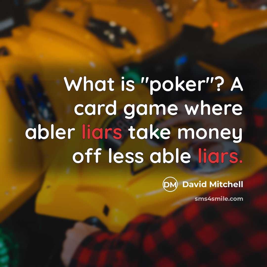 “What is "poker"? A card game where abler liars take money off less able liars.” quote by David Mitchell