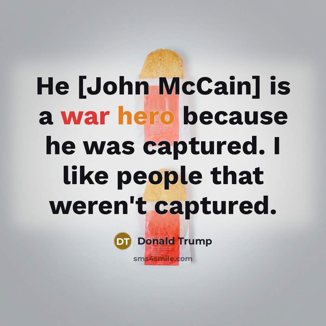 “He [John McCain] is a war hero because he was captured. I like people that weren't captured.” quote by Donald Trump