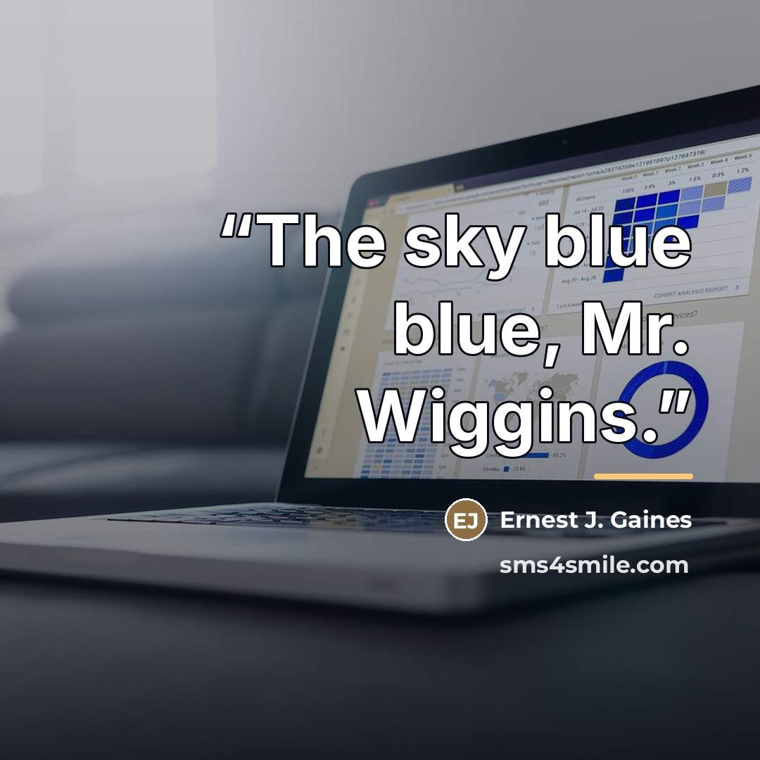“The sky blue blue, Mr. Wiggins.” quote by Ernest J. Gaines