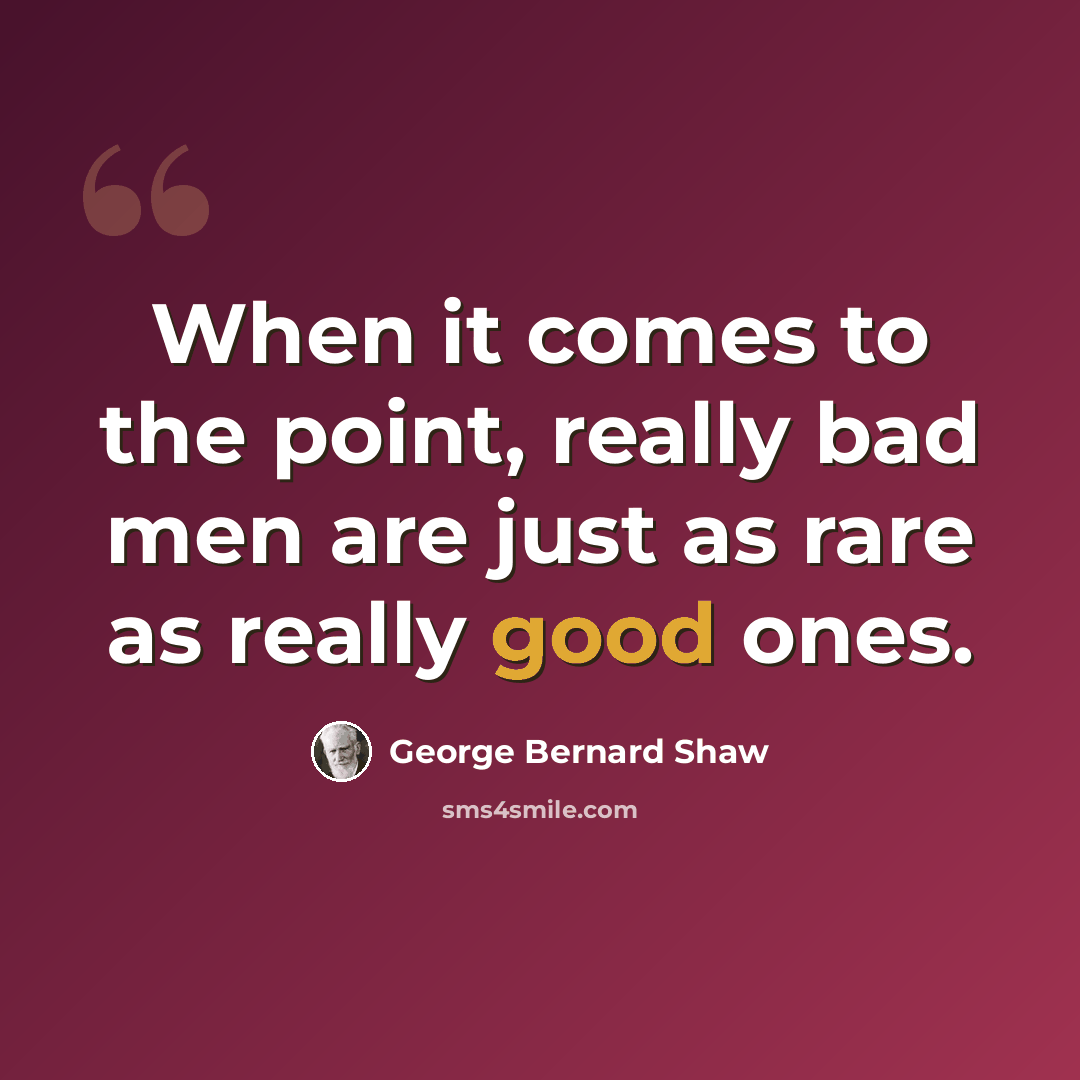 “When it comes to the point, really bad men are just as rare as really good ones.” quote by George Bernard Shaw