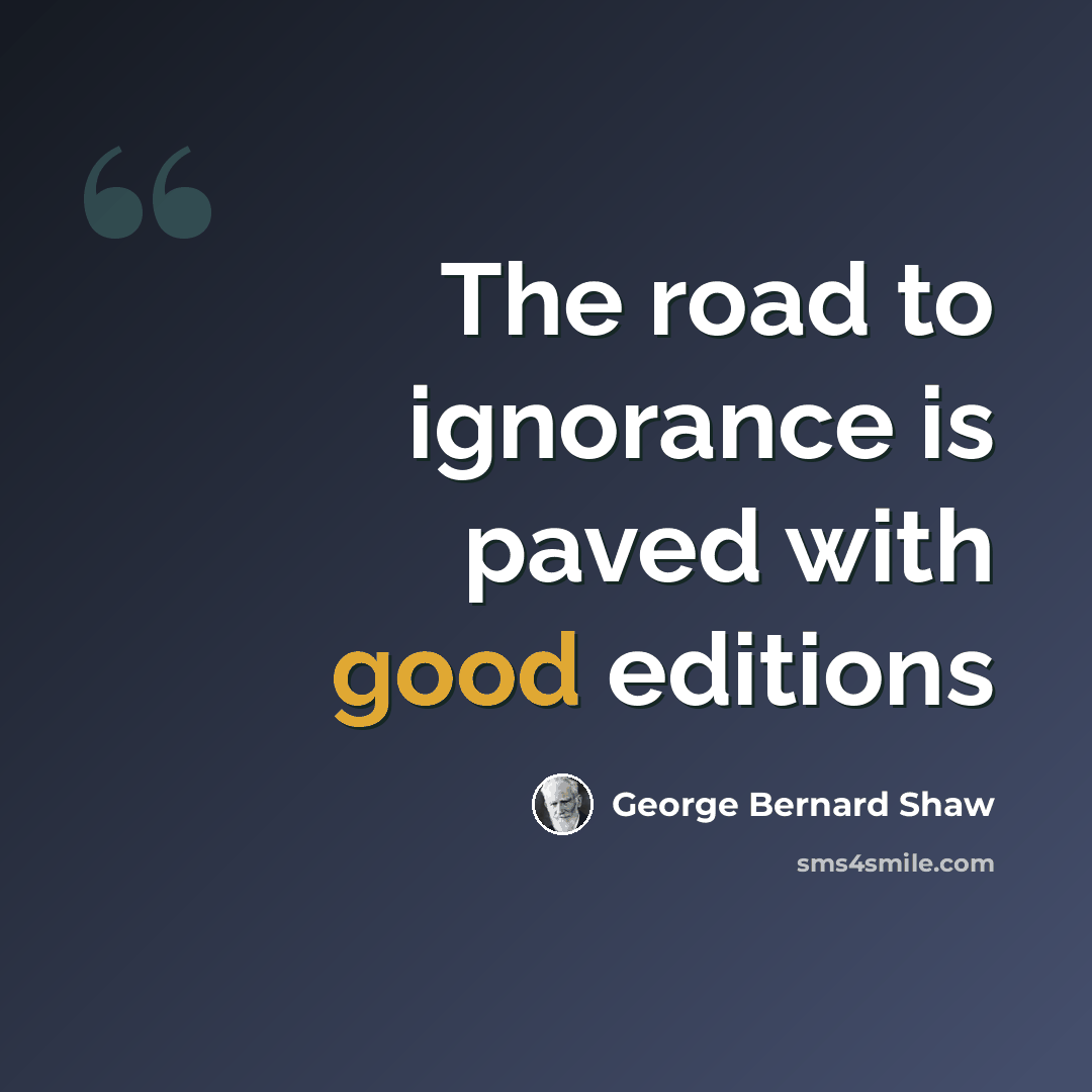 “The road to ignorance is paved with good editions” quote by George Bernard Shaw
