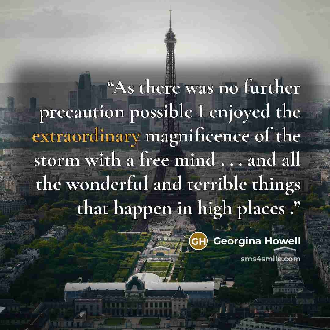 “As there was no further precaution possible I enjoyed the extraordinary magnificence of the storm with a free mind . . . and all the wonderful and terrible things that happen in high places .” quote by Georgina Howell