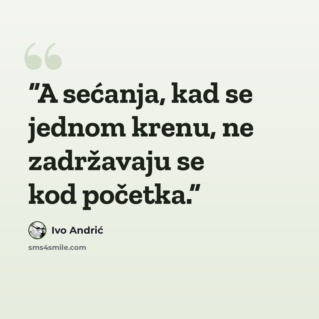 “A sećanja, kad se jednom krenu, ne zadržavaju se kod početka.” quote by Ivo Andrić