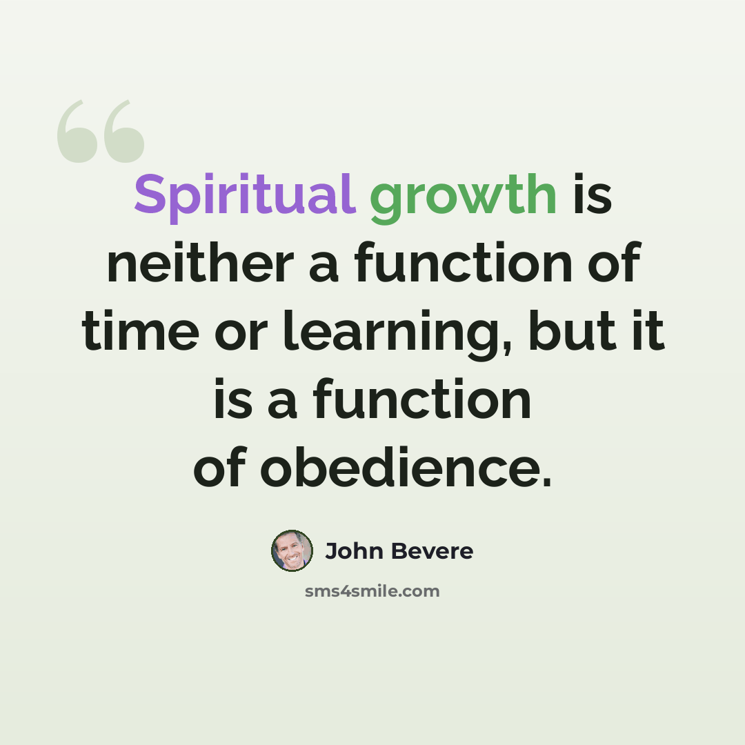 “Spiritual growth is neither a function of time or learning, but it is a function of obedience.” quote by John Bevere