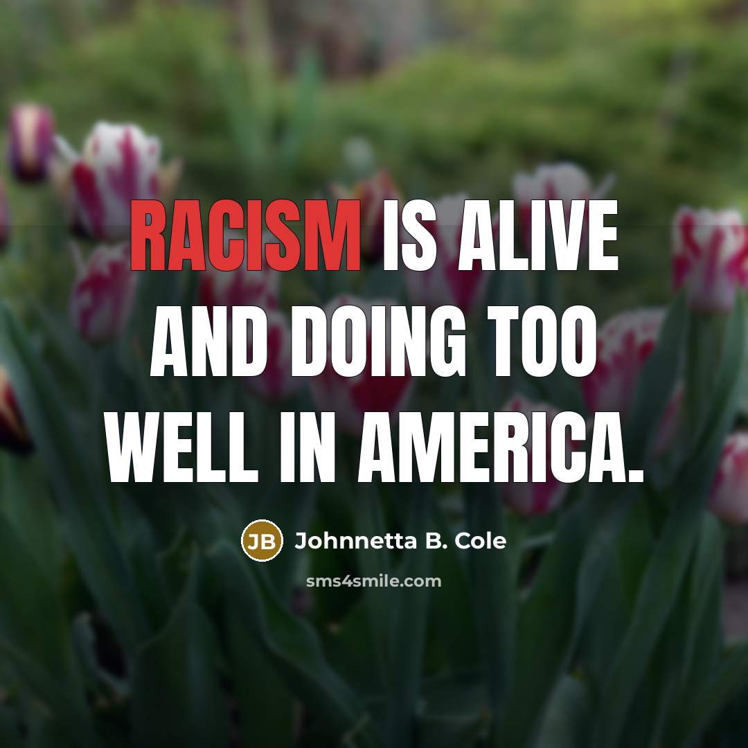 “racism is alive and doing too well in America.” quote by Johnnetta B. Cole