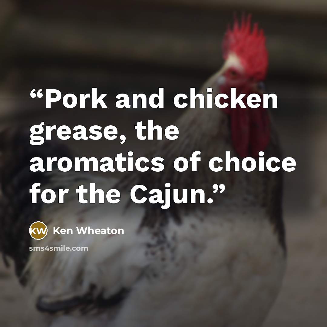 “Pork and chicken grease, the aromatics of choice for the Cajun.” quote by Ken Wheaton