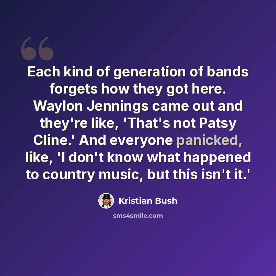 “Each kind of generation of bands forgets how they got here. Waylon Jennings came out and they're like, 'That's not Patsy Cline.' And everyone panicked, like, 'I don't know what happened to country music, but this isn't it.'” quote by Kristian Bush