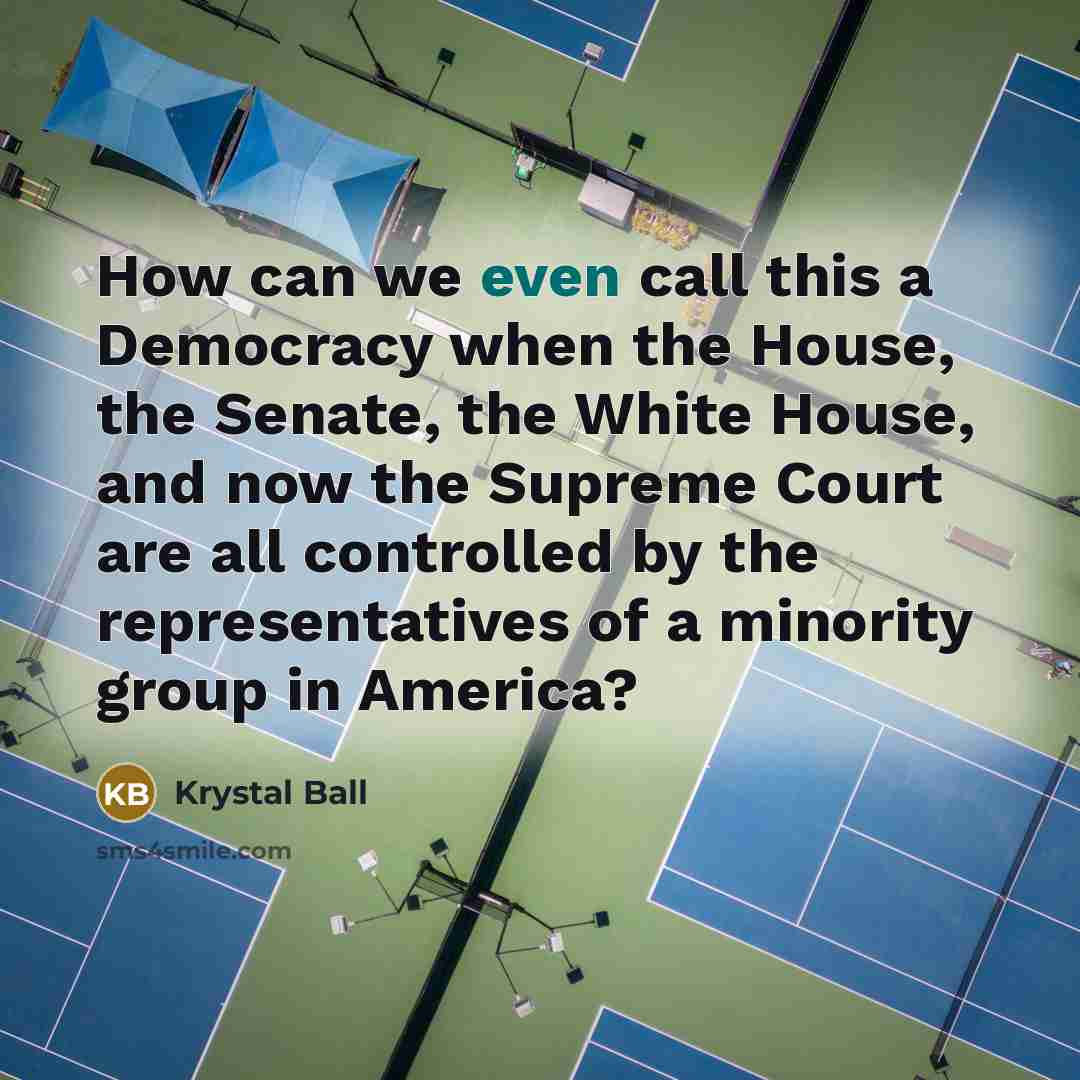 “How can we even call this a Democracy when the House, the Senate, the White House, and now the Supreme Court are all controlled by the representatives of a minority group in America?” quote by Krystal Ball