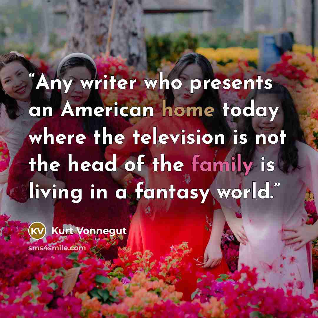 “Any writer who presents an American home today where the television is not the head of the family is living in a fantasy world.” quote by Kurt Vonnegut
